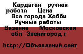 Кардиган ( ручная работа)  › Цена ­ 5 600 - Все города Хобби. Ручные работы » Вязание   . Московская обл.,Звенигород г.